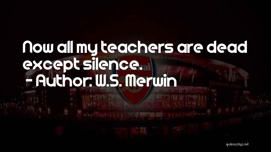 W.S. Merwin Quotes: Now All My Teachers Are Dead Except Silence.