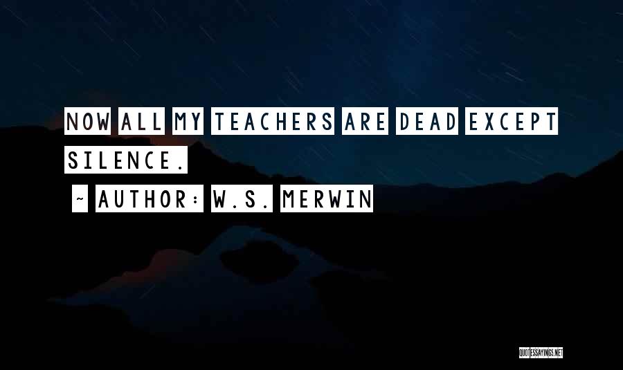 W.S. Merwin Quotes: Now All My Teachers Are Dead Except Silence.