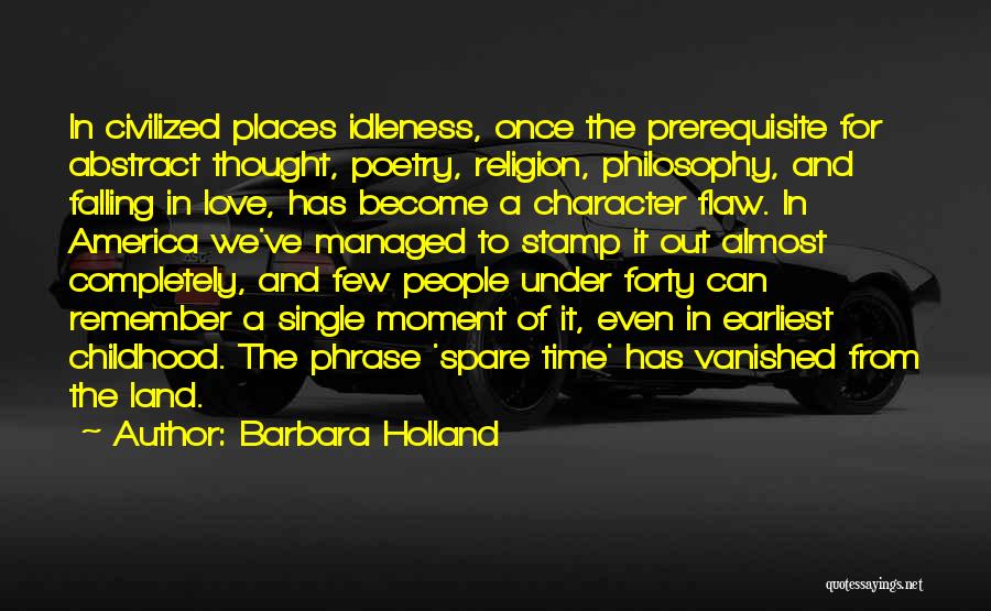 Barbara Holland Quotes: In Civilized Places Idleness, Once The Prerequisite For Abstract Thought, Poetry, Religion, Philosophy, And Falling In Love, Has Become A