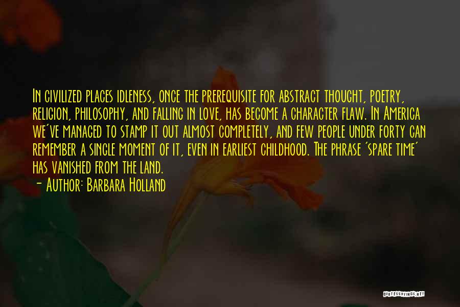 Barbara Holland Quotes: In Civilized Places Idleness, Once The Prerequisite For Abstract Thought, Poetry, Religion, Philosophy, And Falling In Love, Has Become A