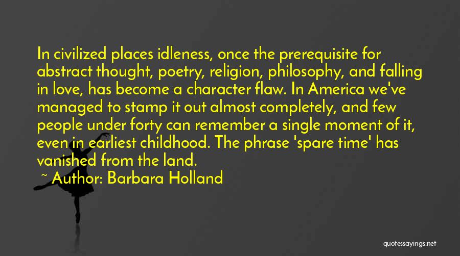 Barbara Holland Quotes: In Civilized Places Idleness, Once The Prerequisite For Abstract Thought, Poetry, Religion, Philosophy, And Falling In Love, Has Become A