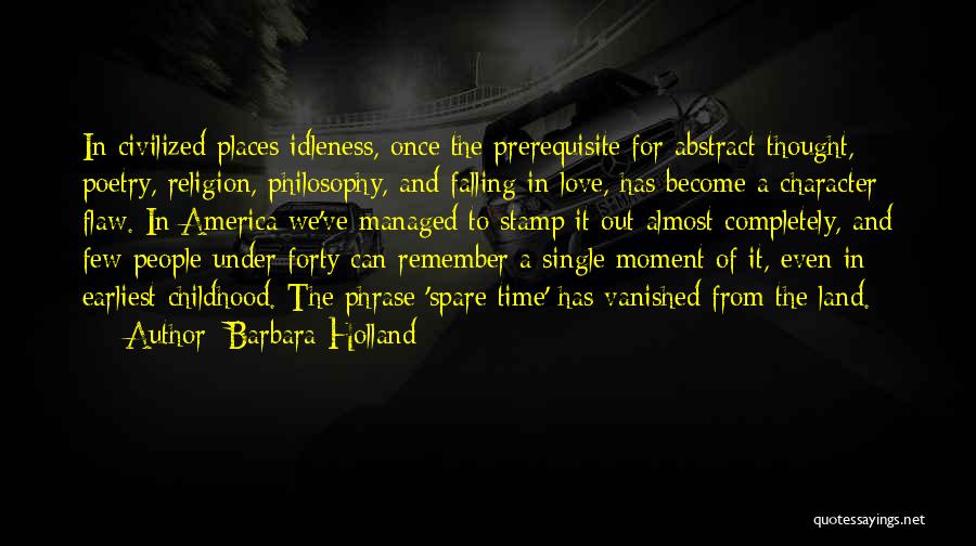 Barbara Holland Quotes: In Civilized Places Idleness, Once The Prerequisite For Abstract Thought, Poetry, Religion, Philosophy, And Falling In Love, Has Become A