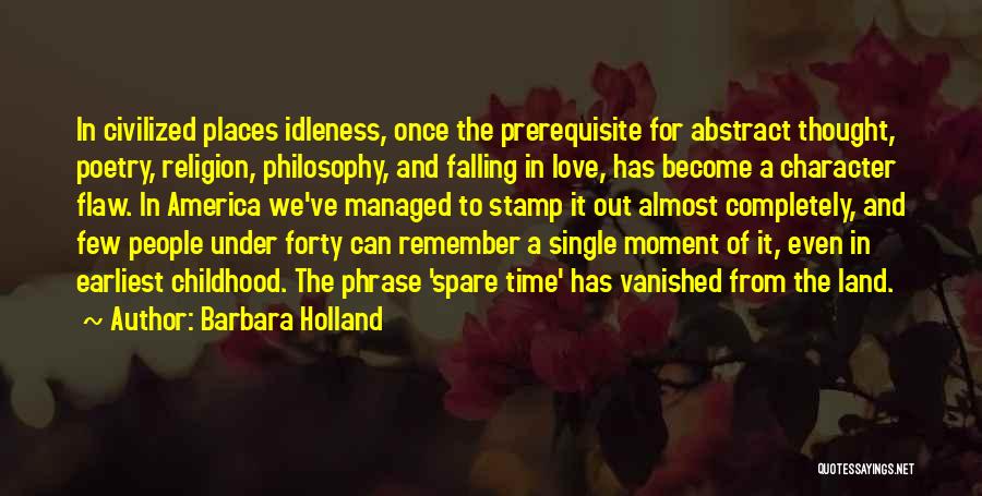 Barbara Holland Quotes: In Civilized Places Idleness, Once The Prerequisite For Abstract Thought, Poetry, Religion, Philosophy, And Falling In Love, Has Become A