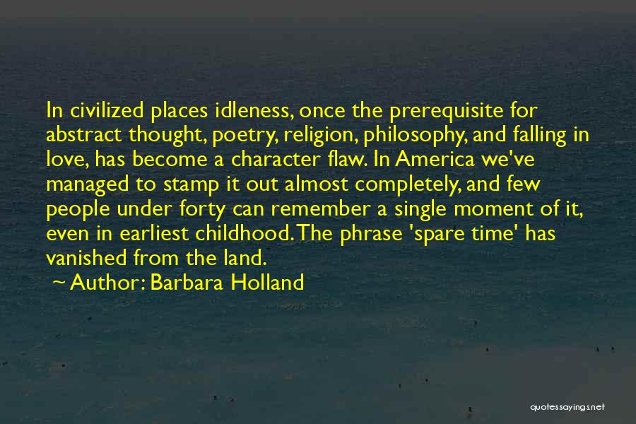 Barbara Holland Quotes: In Civilized Places Idleness, Once The Prerequisite For Abstract Thought, Poetry, Religion, Philosophy, And Falling In Love, Has Become A