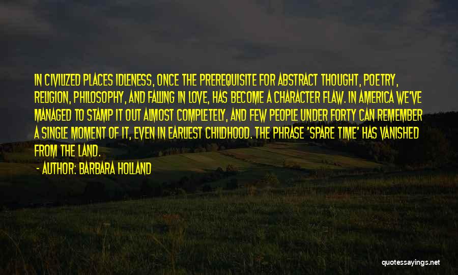 Barbara Holland Quotes: In Civilized Places Idleness, Once The Prerequisite For Abstract Thought, Poetry, Religion, Philosophy, And Falling In Love, Has Become A