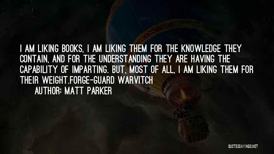Matt Parker Quotes: I Am Liking Books, I Am Liking Them For The Knowledge They Contain, And For The Understanding They Are Having
