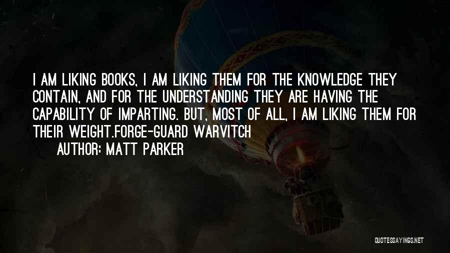 Matt Parker Quotes: I Am Liking Books, I Am Liking Them For The Knowledge They Contain, And For The Understanding They Are Having