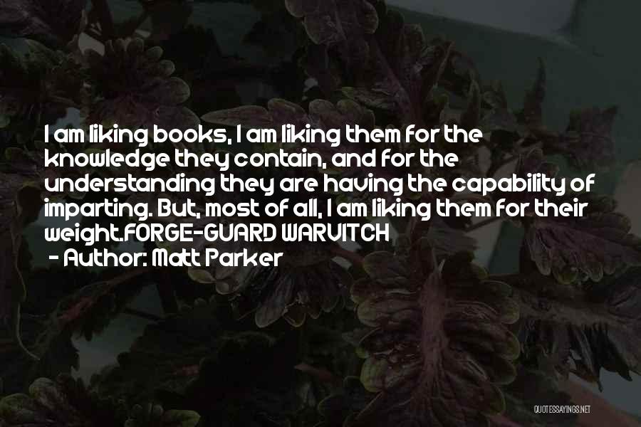 Matt Parker Quotes: I Am Liking Books, I Am Liking Them For The Knowledge They Contain, And For The Understanding They Are Having