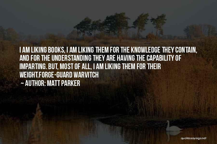 Matt Parker Quotes: I Am Liking Books, I Am Liking Them For The Knowledge They Contain, And For The Understanding They Are Having