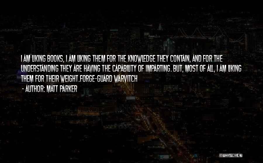 Matt Parker Quotes: I Am Liking Books, I Am Liking Them For The Knowledge They Contain, And For The Understanding They Are Having