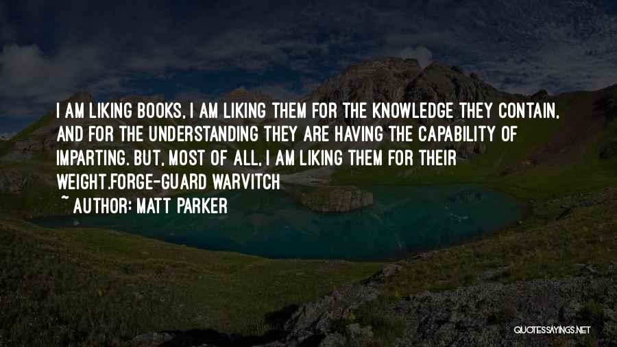 Matt Parker Quotes: I Am Liking Books, I Am Liking Them For The Knowledge They Contain, And For The Understanding They Are Having