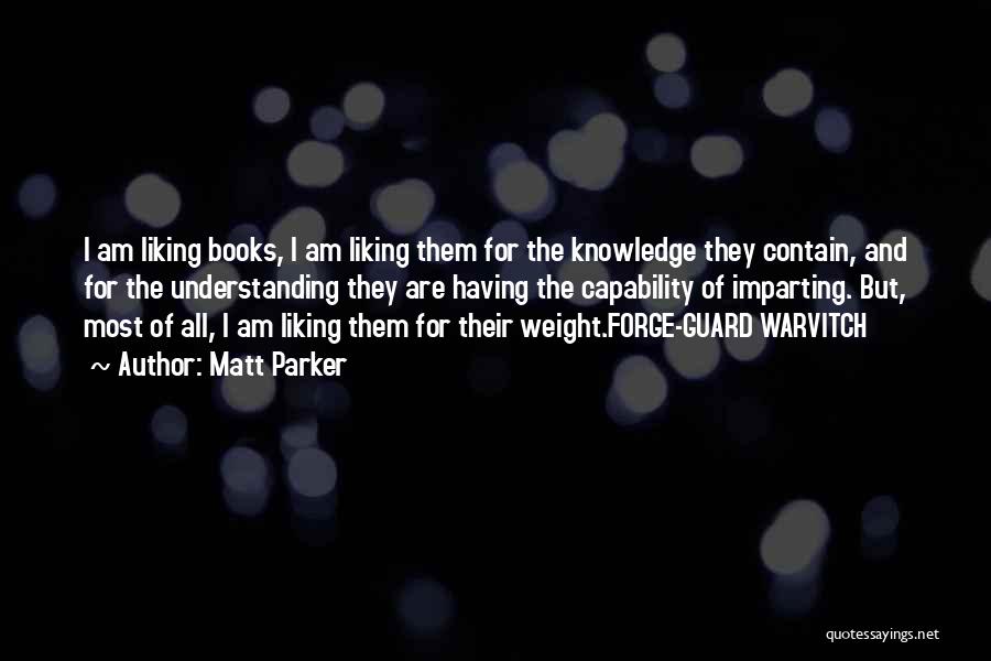 Matt Parker Quotes: I Am Liking Books, I Am Liking Them For The Knowledge They Contain, And For The Understanding They Are Having