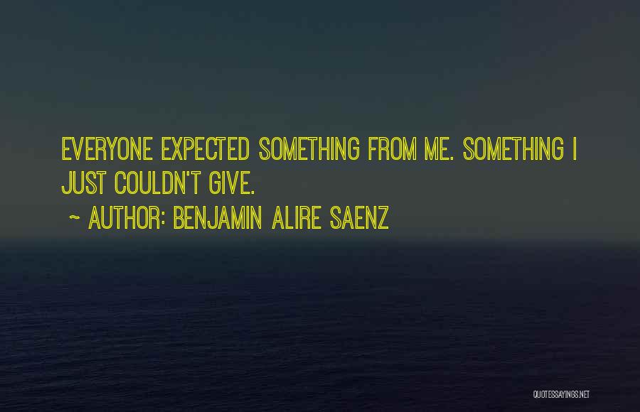 Benjamin Alire Saenz Quotes: Everyone Expected Something From Me. Something I Just Couldn't Give.
