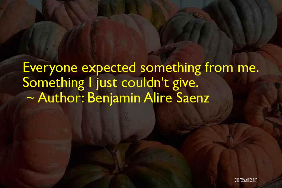 Benjamin Alire Saenz Quotes: Everyone Expected Something From Me. Something I Just Couldn't Give.