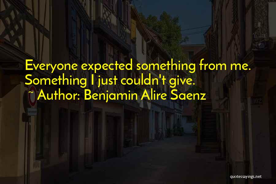 Benjamin Alire Saenz Quotes: Everyone Expected Something From Me. Something I Just Couldn't Give.