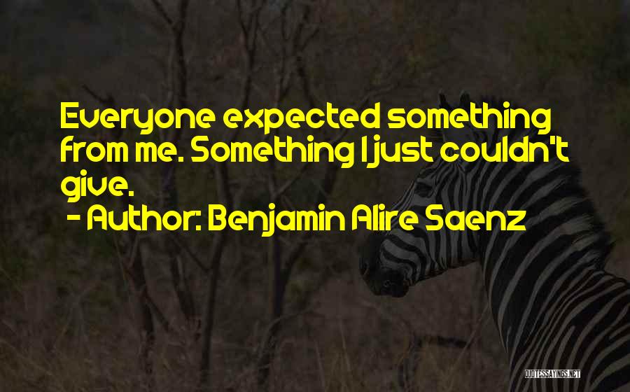 Benjamin Alire Saenz Quotes: Everyone Expected Something From Me. Something I Just Couldn't Give.