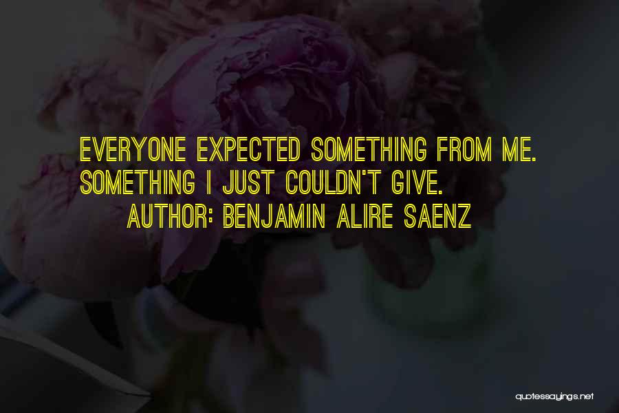 Benjamin Alire Saenz Quotes: Everyone Expected Something From Me. Something I Just Couldn't Give.