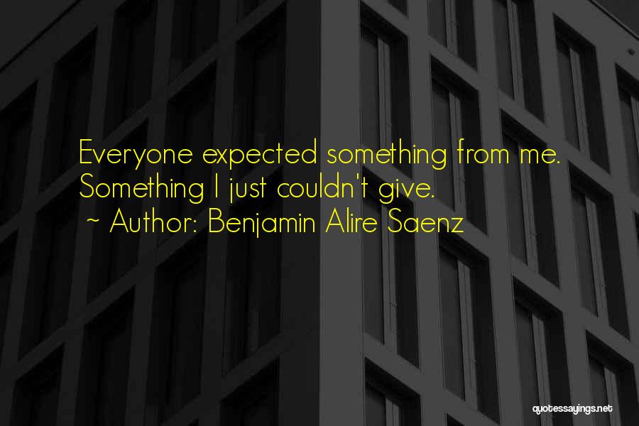 Benjamin Alire Saenz Quotes: Everyone Expected Something From Me. Something I Just Couldn't Give.