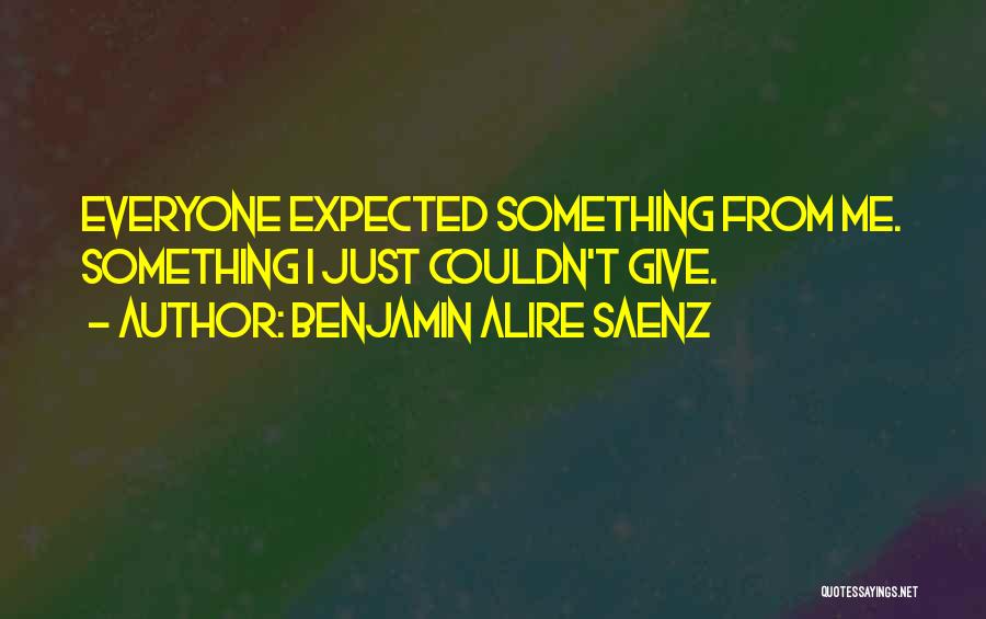 Benjamin Alire Saenz Quotes: Everyone Expected Something From Me. Something I Just Couldn't Give.