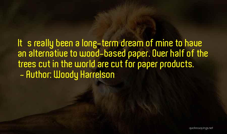 Woody Harrelson Quotes: It's Really Been A Long-term Dream Of Mine To Have An Alternative To Wood-based Paper. Over Half Of The Trees