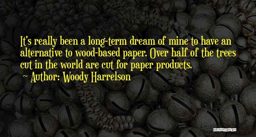 Woody Harrelson Quotes: It's Really Been A Long-term Dream Of Mine To Have An Alternative To Wood-based Paper. Over Half Of The Trees