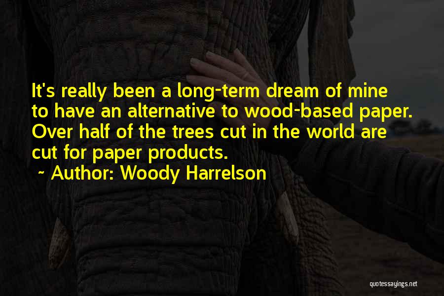 Woody Harrelson Quotes: It's Really Been A Long-term Dream Of Mine To Have An Alternative To Wood-based Paper. Over Half Of The Trees