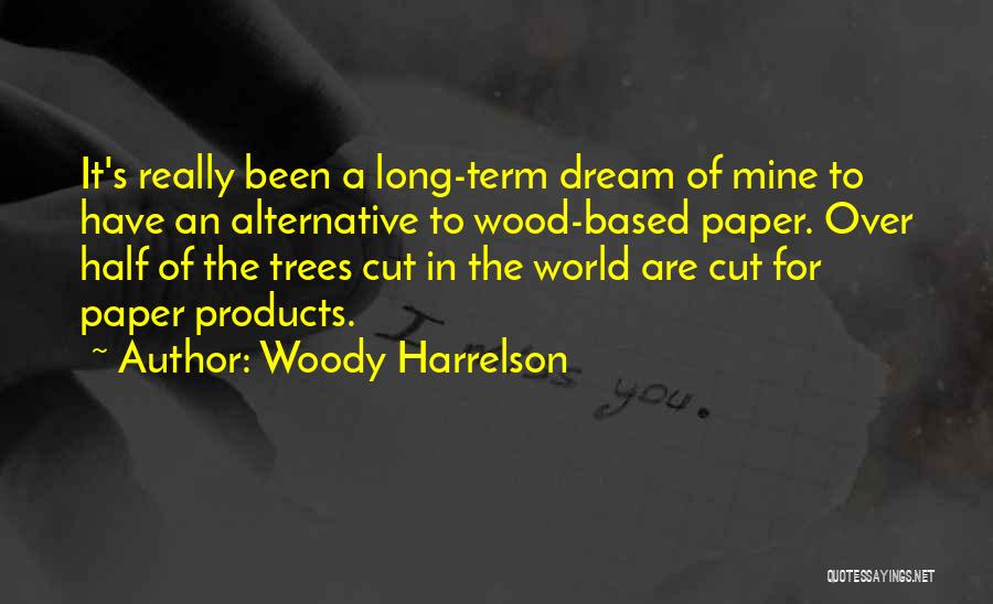 Woody Harrelson Quotes: It's Really Been A Long-term Dream Of Mine To Have An Alternative To Wood-based Paper. Over Half Of The Trees