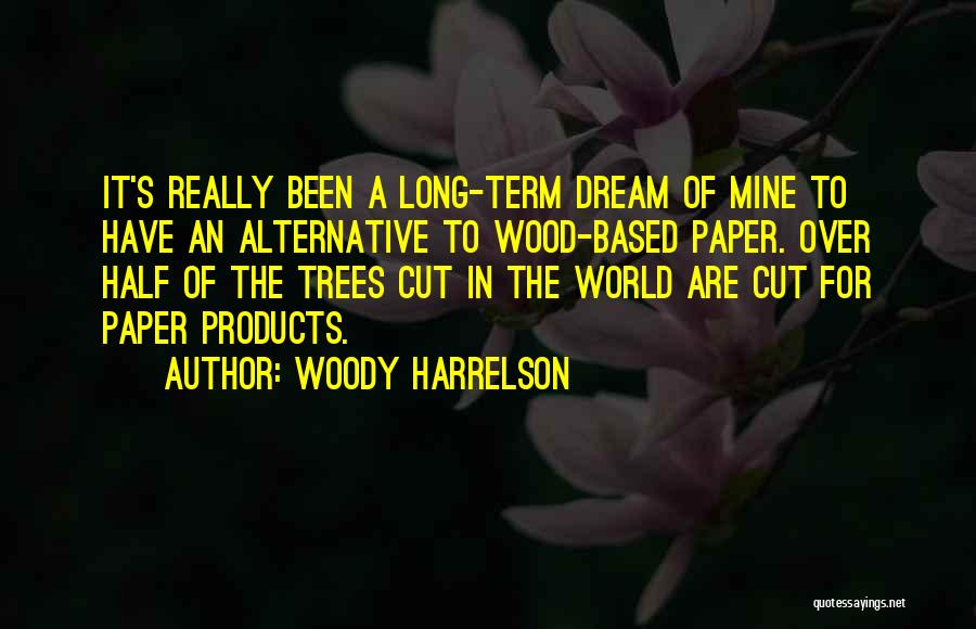 Woody Harrelson Quotes: It's Really Been A Long-term Dream Of Mine To Have An Alternative To Wood-based Paper. Over Half Of The Trees