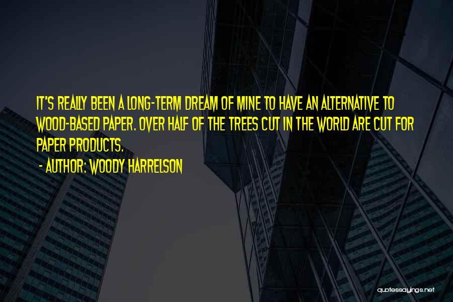 Woody Harrelson Quotes: It's Really Been A Long-term Dream Of Mine To Have An Alternative To Wood-based Paper. Over Half Of The Trees