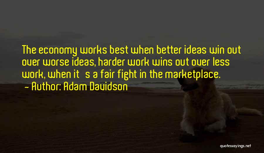 Adam Davidson Quotes: The Economy Works Best When Better Ideas Win Out Over Worse Ideas, Harder Work Wins Out Over Less Work, When
