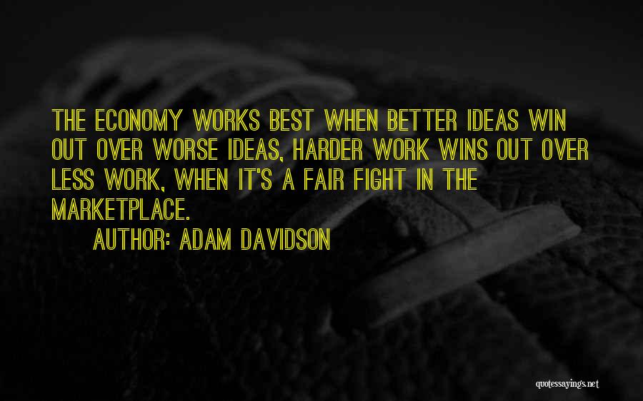 Adam Davidson Quotes: The Economy Works Best When Better Ideas Win Out Over Worse Ideas, Harder Work Wins Out Over Less Work, When