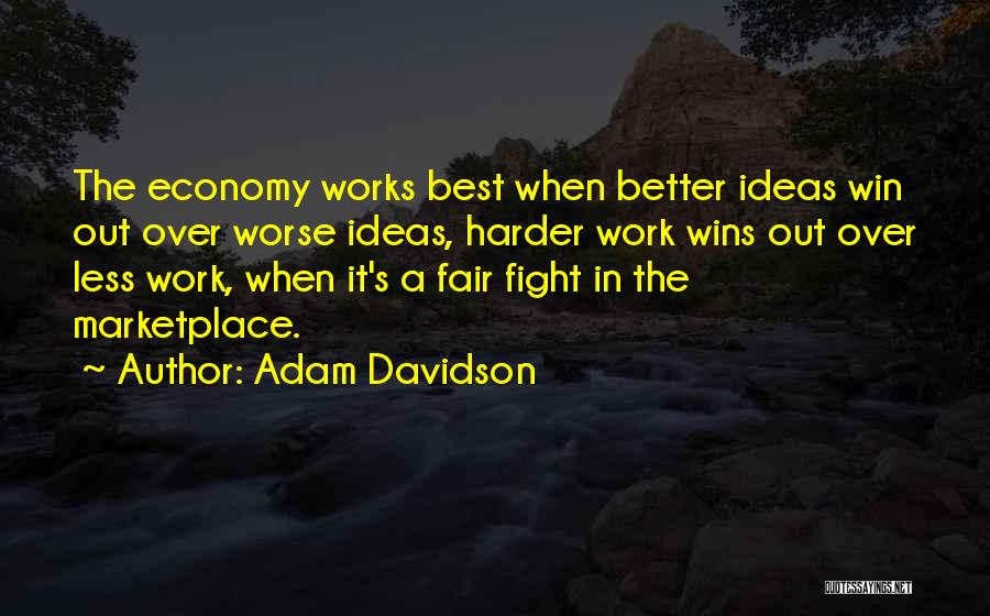 Adam Davidson Quotes: The Economy Works Best When Better Ideas Win Out Over Worse Ideas, Harder Work Wins Out Over Less Work, When