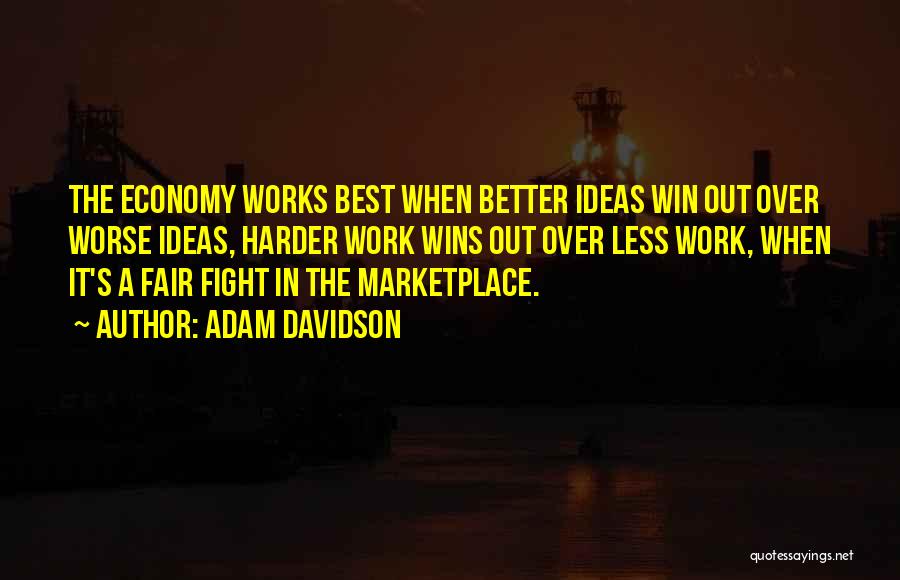 Adam Davidson Quotes: The Economy Works Best When Better Ideas Win Out Over Worse Ideas, Harder Work Wins Out Over Less Work, When