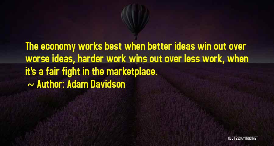 Adam Davidson Quotes: The Economy Works Best When Better Ideas Win Out Over Worse Ideas, Harder Work Wins Out Over Less Work, When