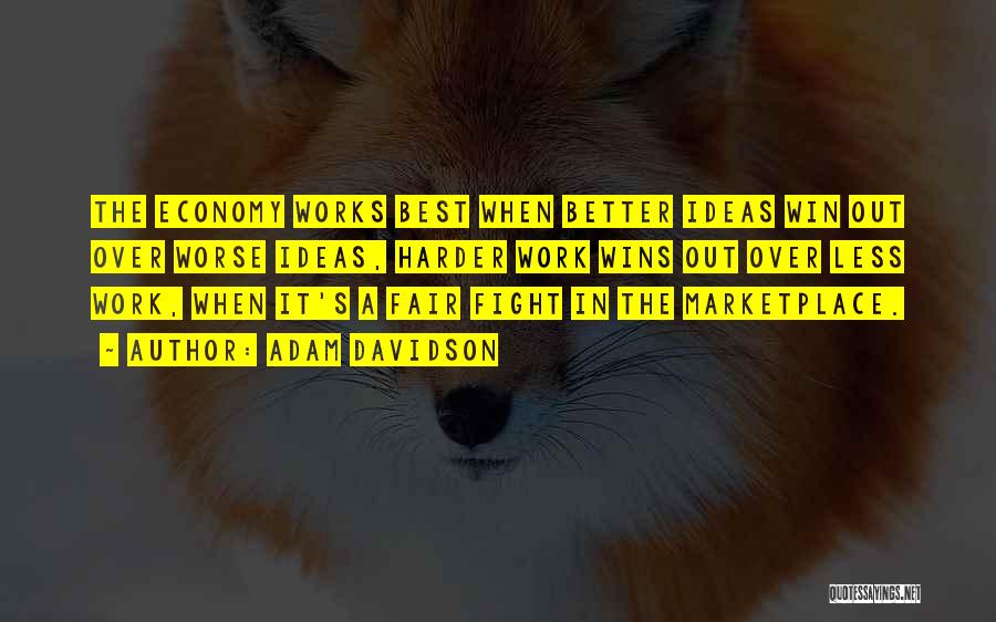 Adam Davidson Quotes: The Economy Works Best When Better Ideas Win Out Over Worse Ideas, Harder Work Wins Out Over Less Work, When