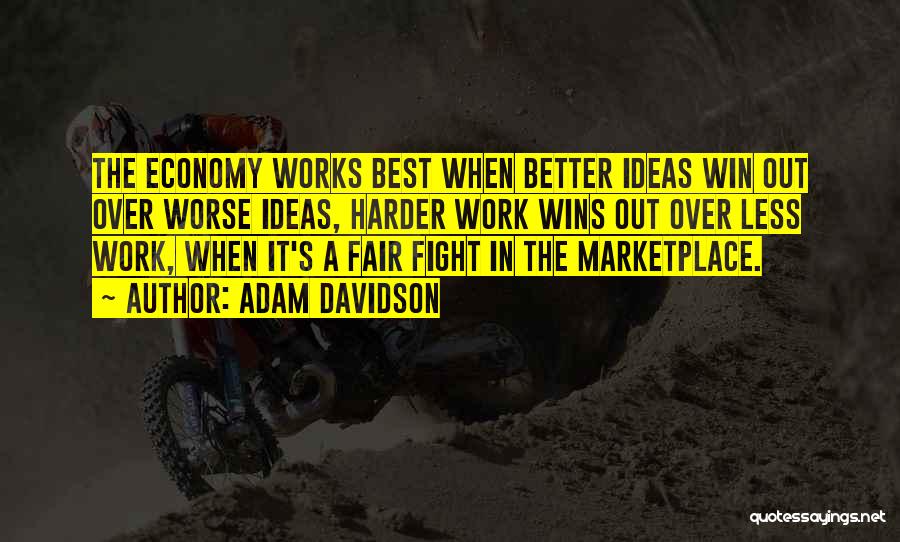 Adam Davidson Quotes: The Economy Works Best When Better Ideas Win Out Over Worse Ideas, Harder Work Wins Out Over Less Work, When