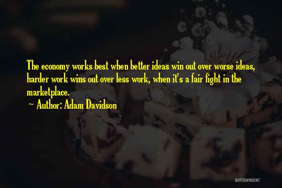 Adam Davidson Quotes: The Economy Works Best When Better Ideas Win Out Over Worse Ideas, Harder Work Wins Out Over Less Work, When