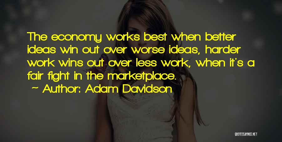 Adam Davidson Quotes: The Economy Works Best When Better Ideas Win Out Over Worse Ideas, Harder Work Wins Out Over Less Work, When