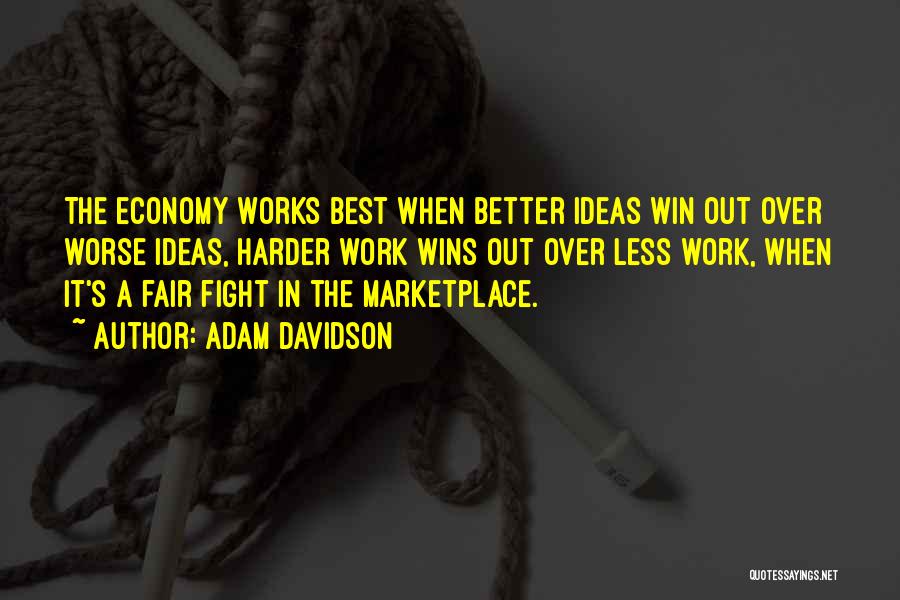 Adam Davidson Quotes: The Economy Works Best When Better Ideas Win Out Over Worse Ideas, Harder Work Wins Out Over Less Work, When