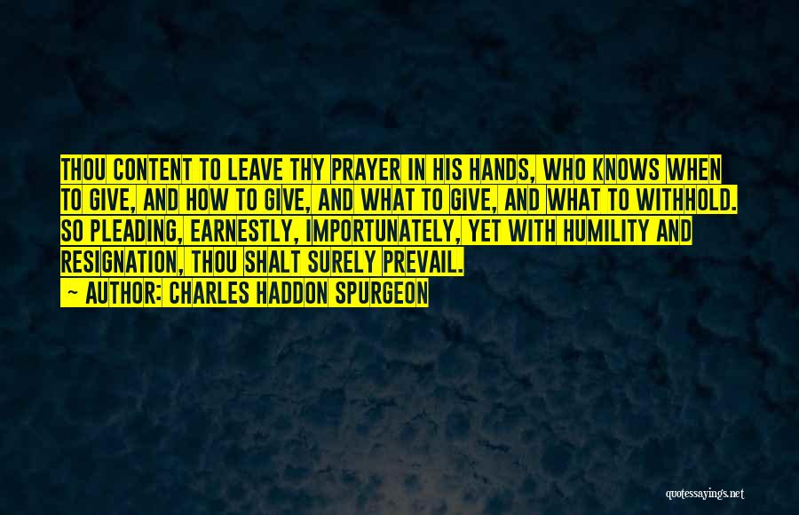 Charles Haddon Spurgeon Quotes: Thou Content To Leave Thy Prayer In His Hands, Who Knows When To Give, And How To Give, And What