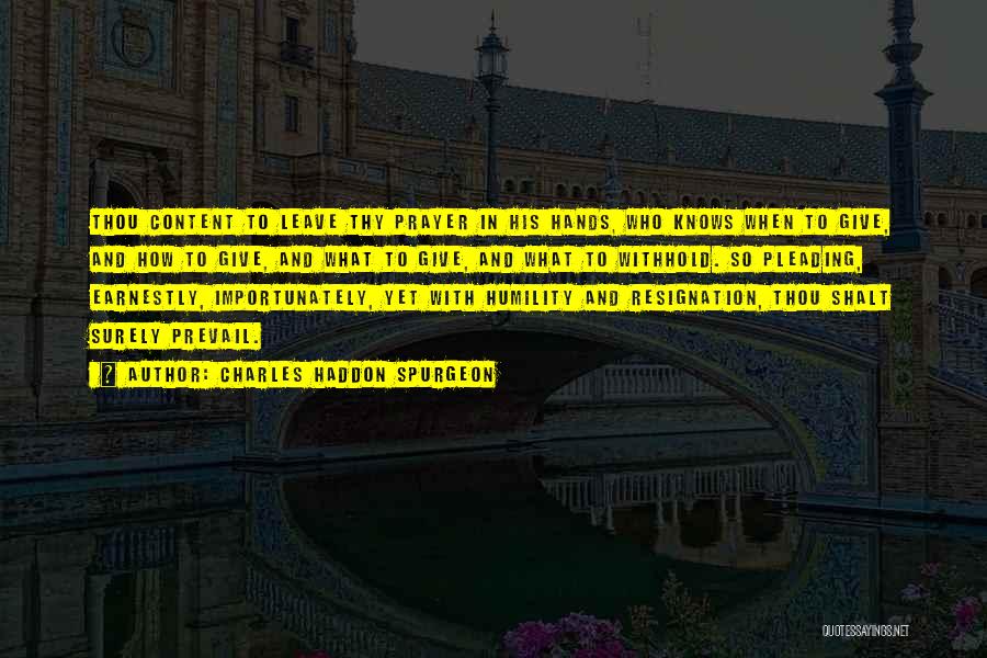 Charles Haddon Spurgeon Quotes: Thou Content To Leave Thy Prayer In His Hands, Who Knows When To Give, And How To Give, And What