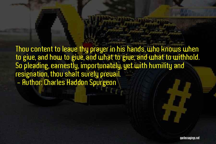 Charles Haddon Spurgeon Quotes: Thou Content To Leave Thy Prayer In His Hands, Who Knows When To Give, And How To Give, And What