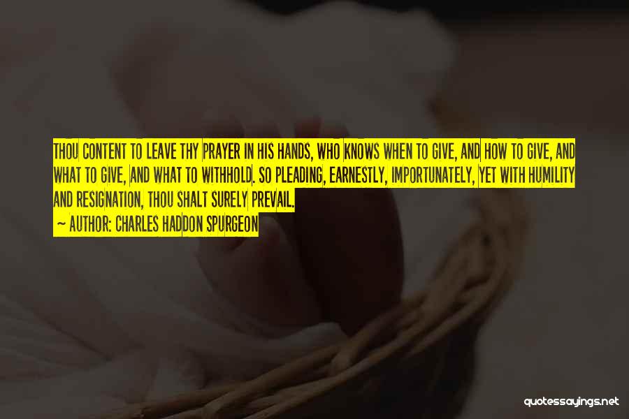 Charles Haddon Spurgeon Quotes: Thou Content To Leave Thy Prayer In His Hands, Who Knows When To Give, And How To Give, And What