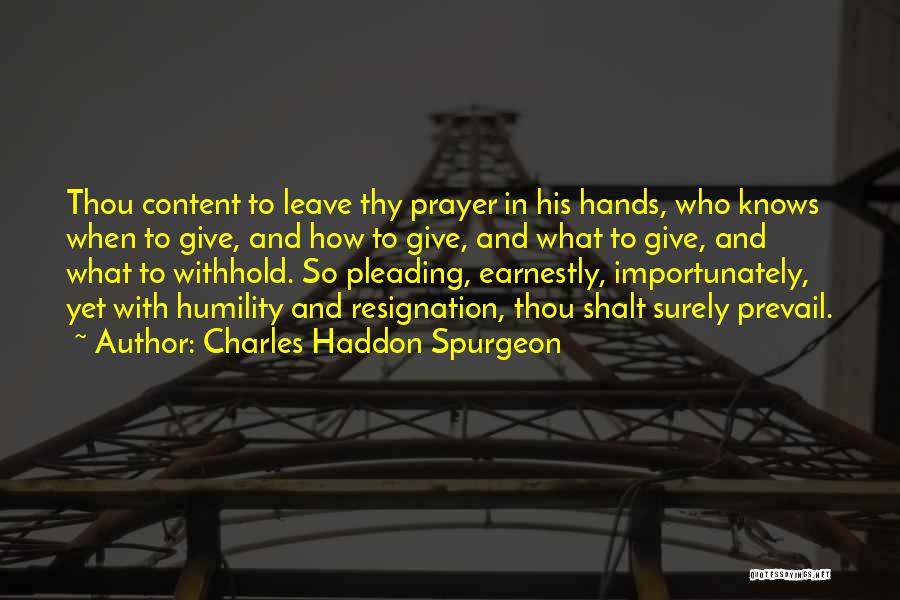 Charles Haddon Spurgeon Quotes: Thou Content To Leave Thy Prayer In His Hands, Who Knows When To Give, And How To Give, And What