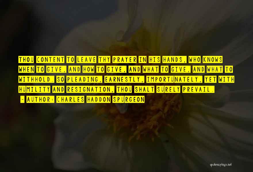 Charles Haddon Spurgeon Quotes: Thou Content To Leave Thy Prayer In His Hands, Who Knows When To Give, And How To Give, And What
