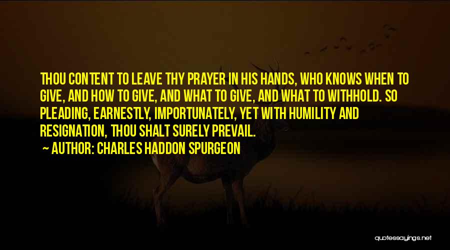 Charles Haddon Spurgeon Quotes: Thou Content To Leave Thy Prayer In His Hands, Who Knows When To Give, And How To Give, And What