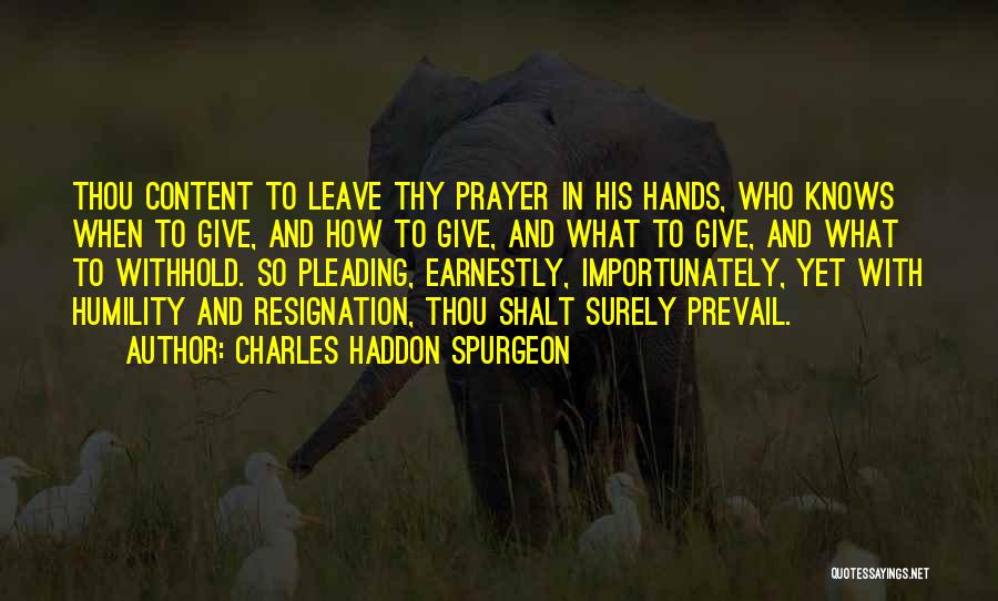 Charles Haddon Spurgeon Quotes: Thou Content To Leave Thy Prayer In His Hands, Who Knows When To Give, And How To Give, And What