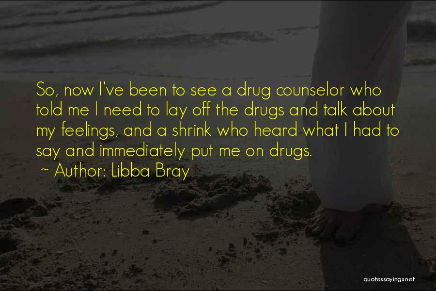 Libba Bray Quotes: So, Now I've Been To See A Drug Counselor Who Told Me I Need To Lay Off The Drugs And