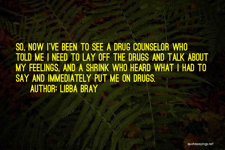 Libba Bray Quotes: So, Now I've Been To See A Drug Counselor Who Told Me I Need To Lay Off The Drugs And