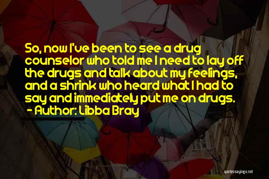 Libba Bray Quotes: So, Now I've Been To See A Drug Counselor Who Told Me I Need To Lay Off The Drugs And